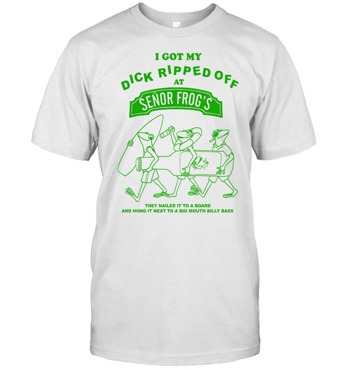 I Got My Dick Ripped Off At Senor Frogs Shirt