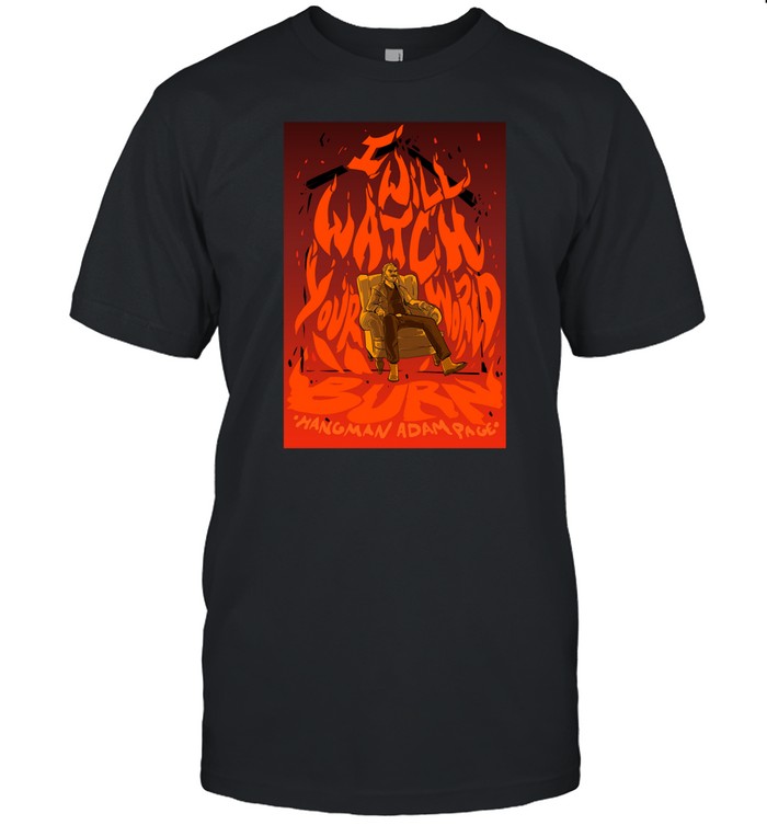Limited I Will Watch Your World Burn Shirt