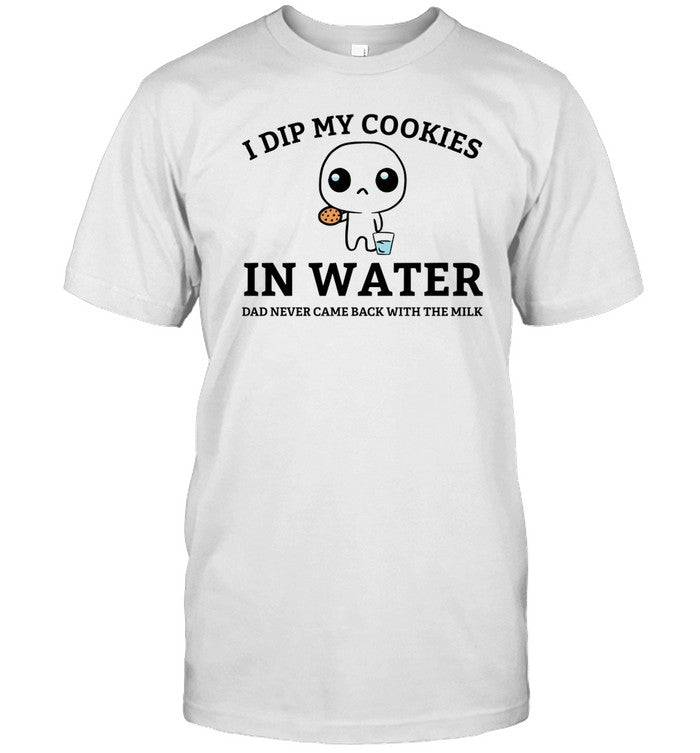 Shirt Firepetalsco I Dip My Cookies In Water Dad Never Came Back With The Milk