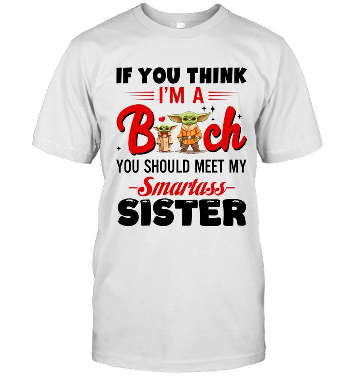 IF YOU THINK I'M A Bitch YOU SHOULD MEET MY Smartass BEST FRIEND