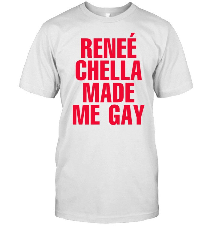 Shirt Reneerapp ReneÃ© Chella Made Me Gay