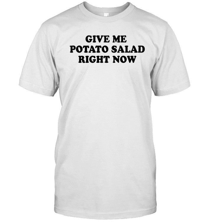 Give Me Potato Salad Right Now shirt
