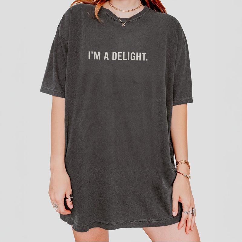 I'm A Delight Comfort T-shirt, Funny Sarcastic Shirt, Attitude Shirt, Sarcastic Self Love Shirt, Women's Funny Shirt, Sarcastic Tee, Funny Sayings Shi