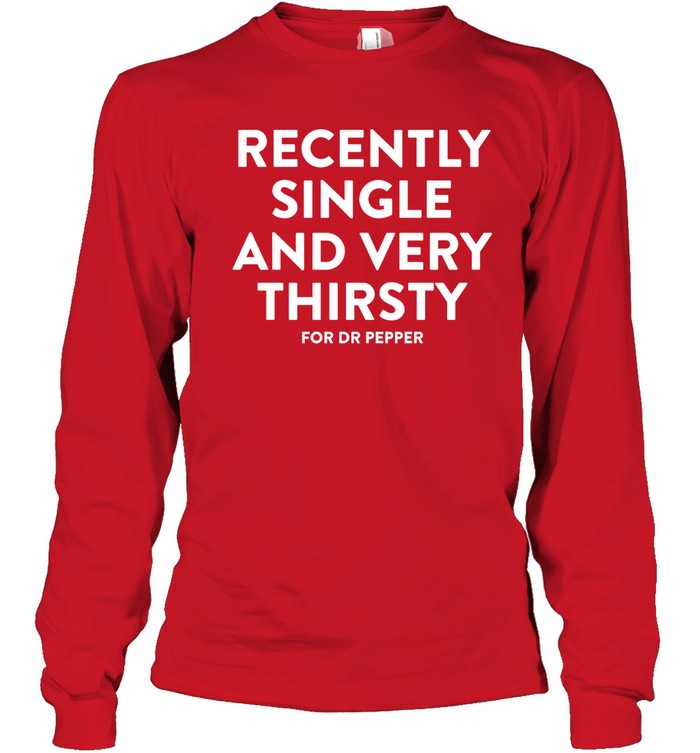 Recently Single And Very Thirsty For Dr Pepper T-Shirt