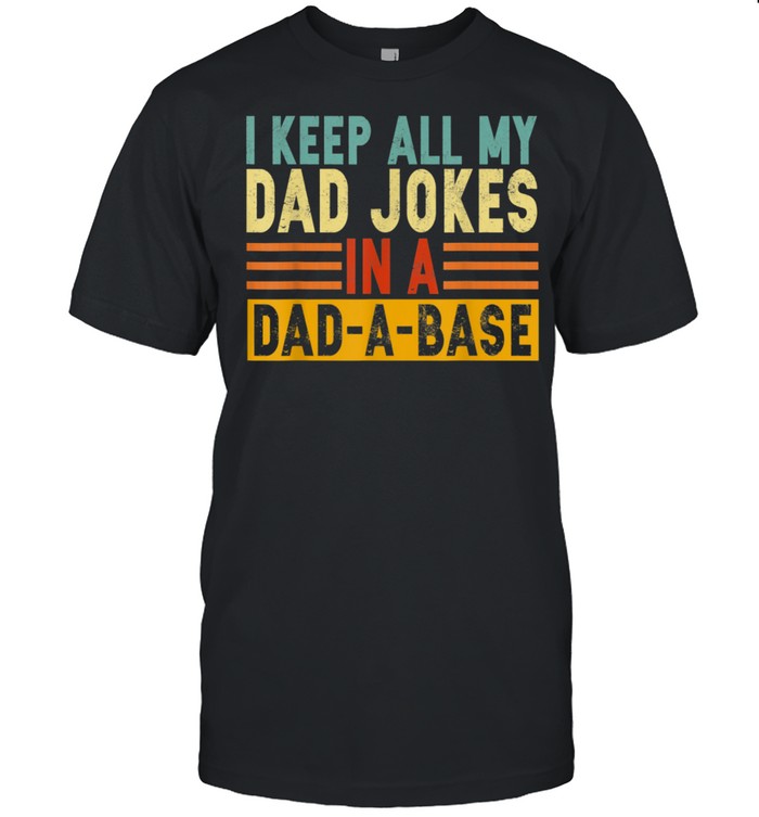 I Keep All My Dad Jokes In A DadABase shirt