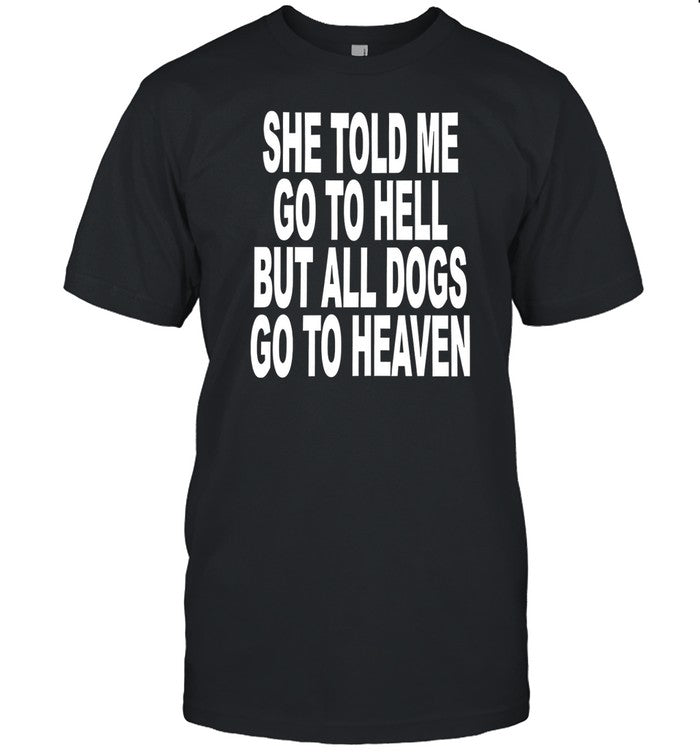 She Told Me Go To Hell All Dogs Go To Heaven Tee