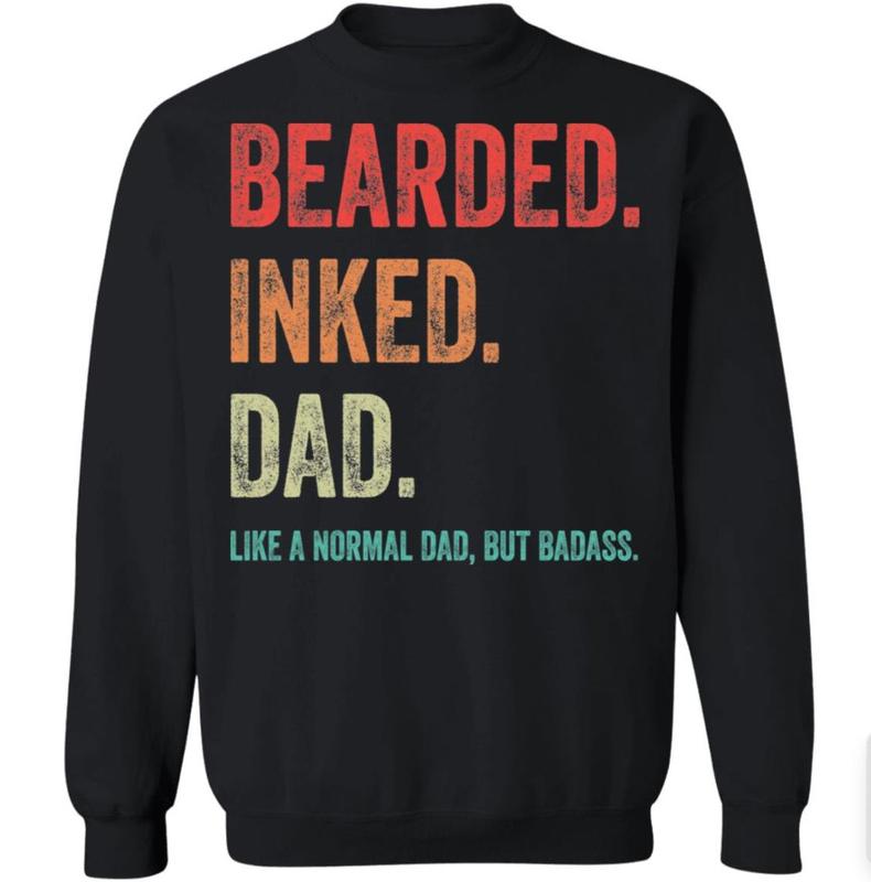 Bearded inked Dad like a normal dad but Badass shirt, Sizes S-3XL, Funny Sweatshirt and hoodie, Sarcastic Saying Joke T-Shirt for Men Grandpa Daddy