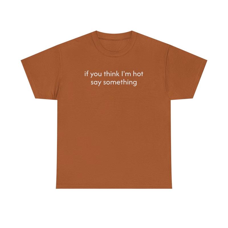 If You Think I'm Hot Say Something Unisex Heavy Cotton Tee - Funny Shirt - Joke T Shirt - Party Shirt - Gift for Men and Women