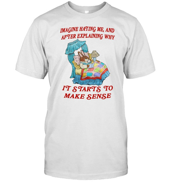 Shirt Imagine Hating Me And After Explaining Why It Starts To Make Sense
