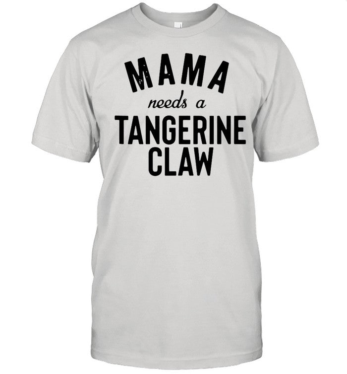 Mama Needs A Tangerine Claw Ainâ€™t No Laws shirt