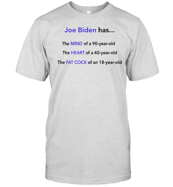 Joe Biden Has The Mind Of A 90-Year-Old The Heart Of A 40-Year-Old The Fat Cock Of An 10-Year-Old Sh