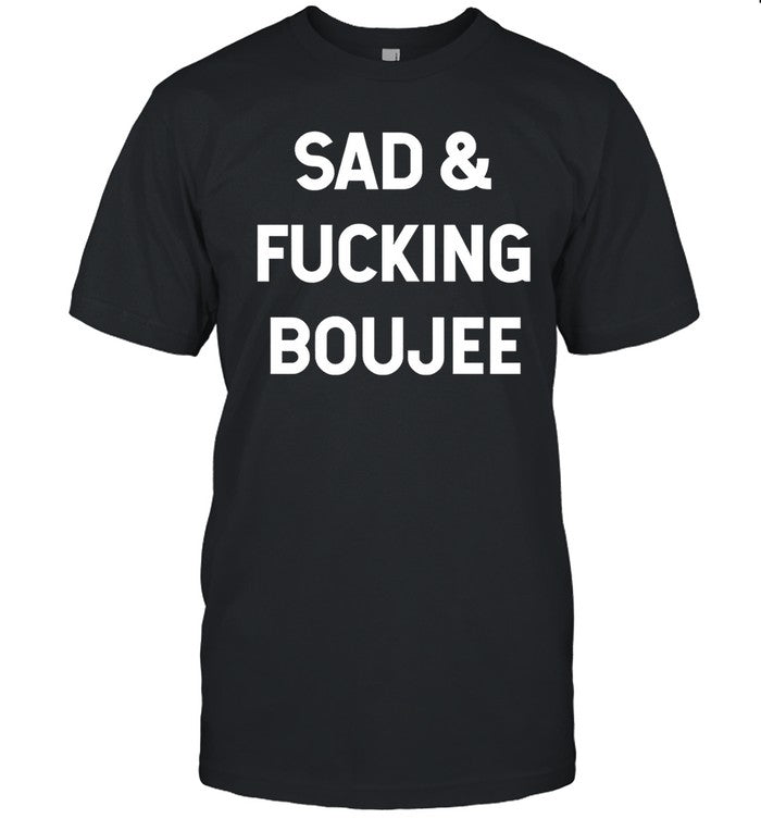Sad And Boujee Fucking Boujee Shirt Black