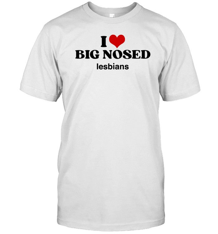 Shirt I Love Big Nosed Lesbians