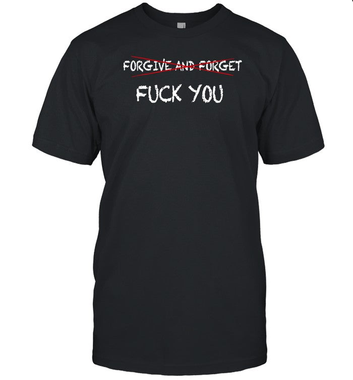 Shirt Forgive And Forget Fuck You