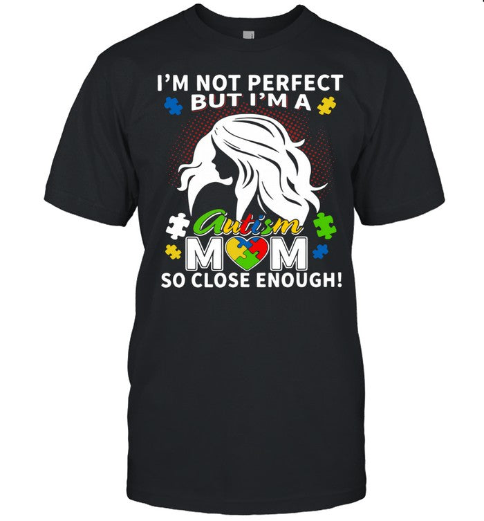 I'm Not Perfect But I'm A Autism Mom So Close Enough shirt