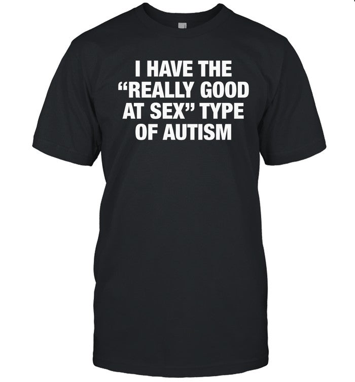 I have the really good at sxx type of autism shirt