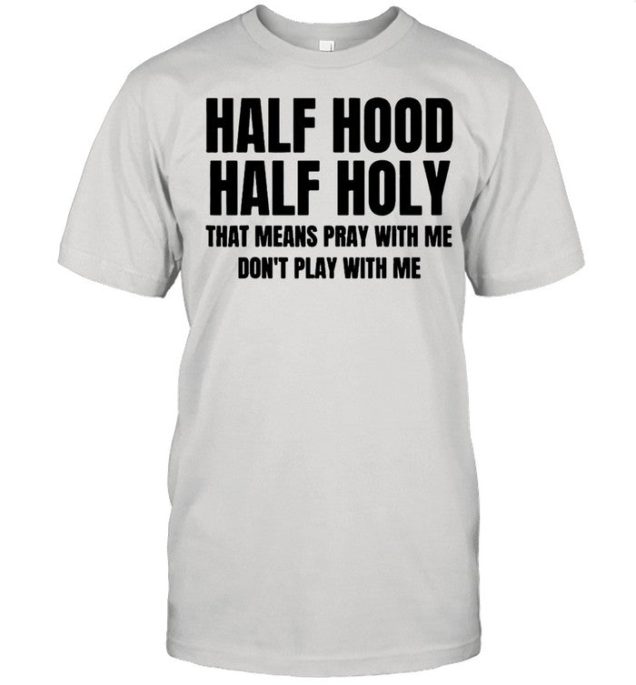 Half Hood Half Holy That Means Pray With Me Dont Play With Me shirt