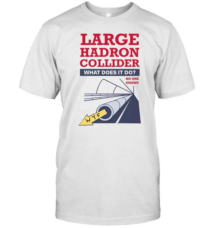 Shirt Large Hadron Collider What Does It Do No One Knows