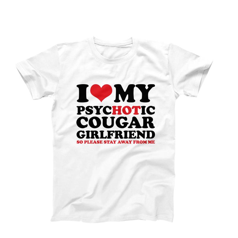 I Love My Hot Psychotic Cougar Girlfriend So Please Stay Away From Me T Shirt, Funny Boyfriend Gift For Birthday, Couple T-Shirt, Gifts For Him Men Bo