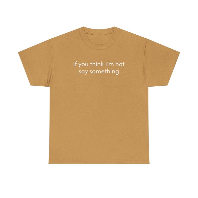 If You Think I'm Hot Say Something Unisex Heavy Cotton Tee - Funny Shirt - Joke T Shirt - Party Shirt - Gift for Men and Women
