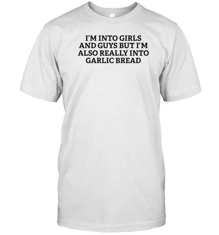 Shirt I'm Into Girls And Guys But I'm Also Really Into Garlic Bread