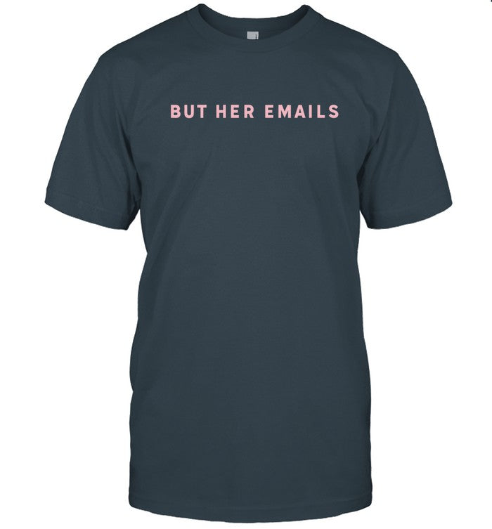 Hillary Clinton But Her Emails Shirt Limited_1