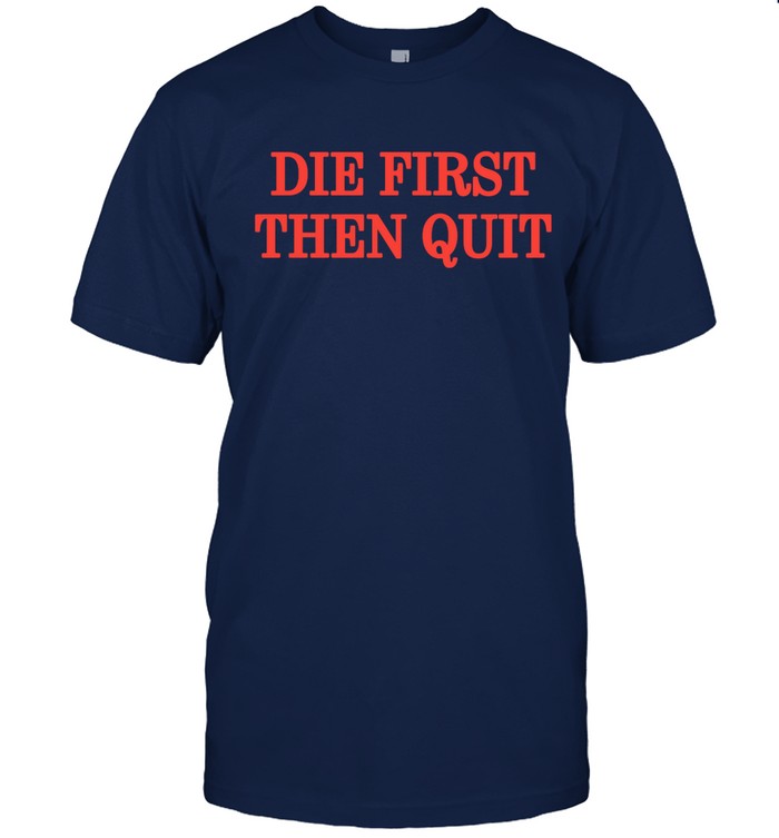 Die First Then Quit Auburn Football Shirt