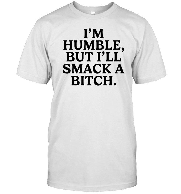 Shirt I'm Humble But I'll Smack A Bitch
