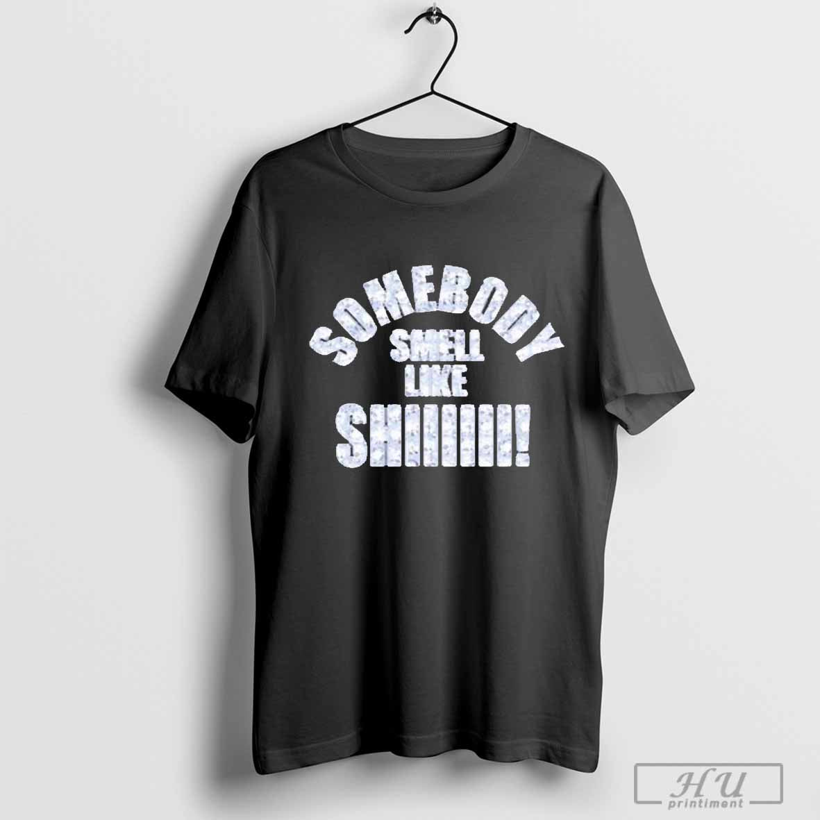 Somebody Smell Like Shiiiii T-shirt