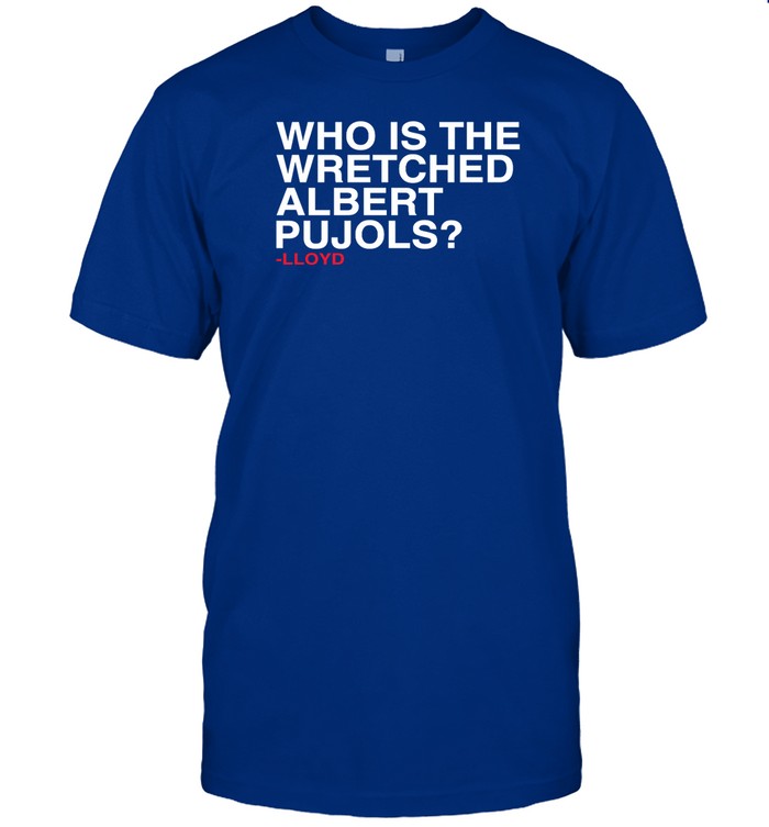 Shirt Who Is The Wretched Albert Pujols Lloyd