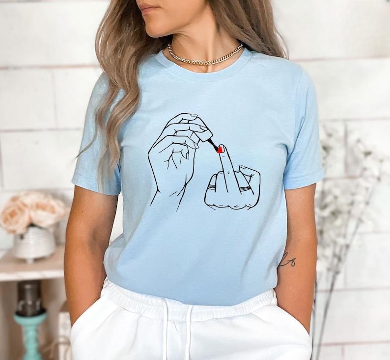 Women Middle Finger Nail Polish Shirt, Feminist TShirt, Empowered Women SweatShirt, Nail Polish Shirt, Sarcastic Shirt, Gift For Best Friend