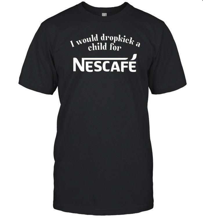 Unethicalthreads I Would Dropkick A Child For Nescafe