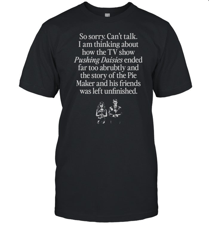 Waveygoodsco So Sorry Can't Talk I Am Thinking About How The Tv Show Pushing Daisies Tee