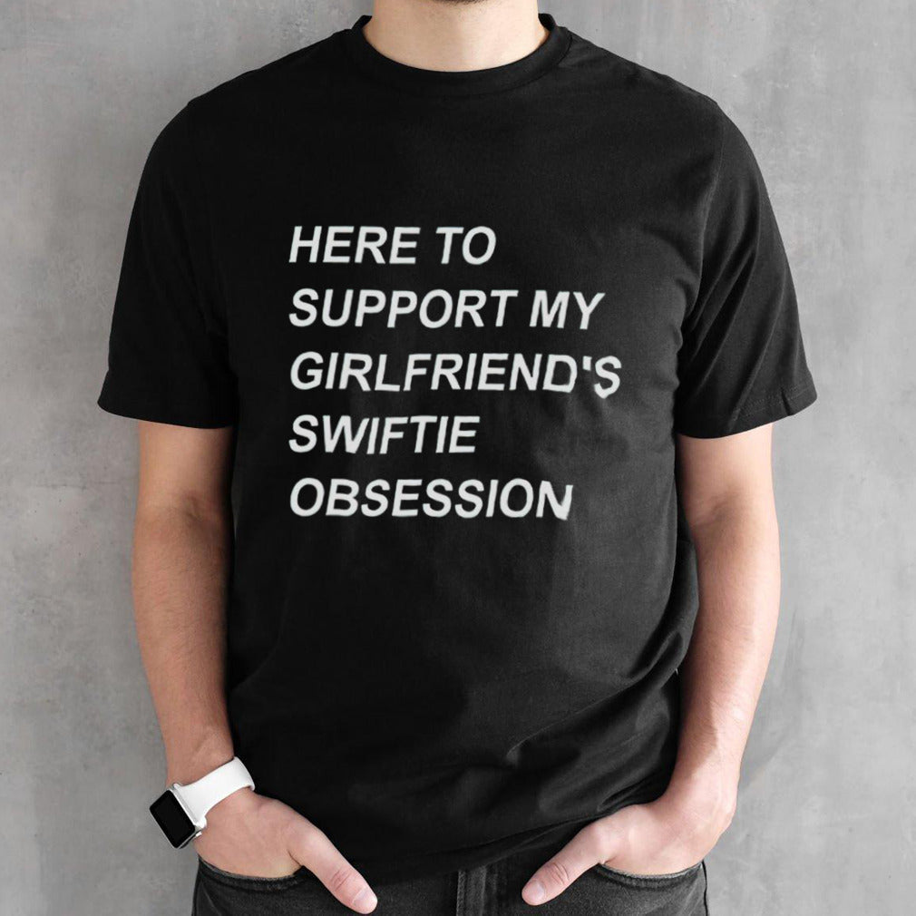 here to support my girlfriendsâ€™s swiftie obsession shirts
