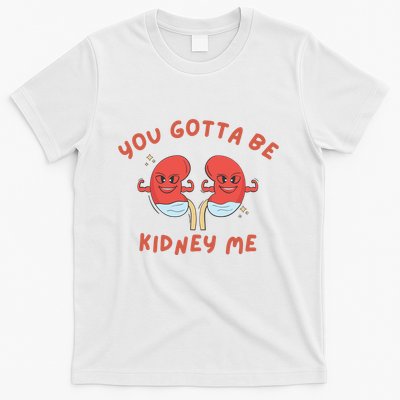 You Gotta Be Kidney Me Pun For A Kidney Donor T-Shirt